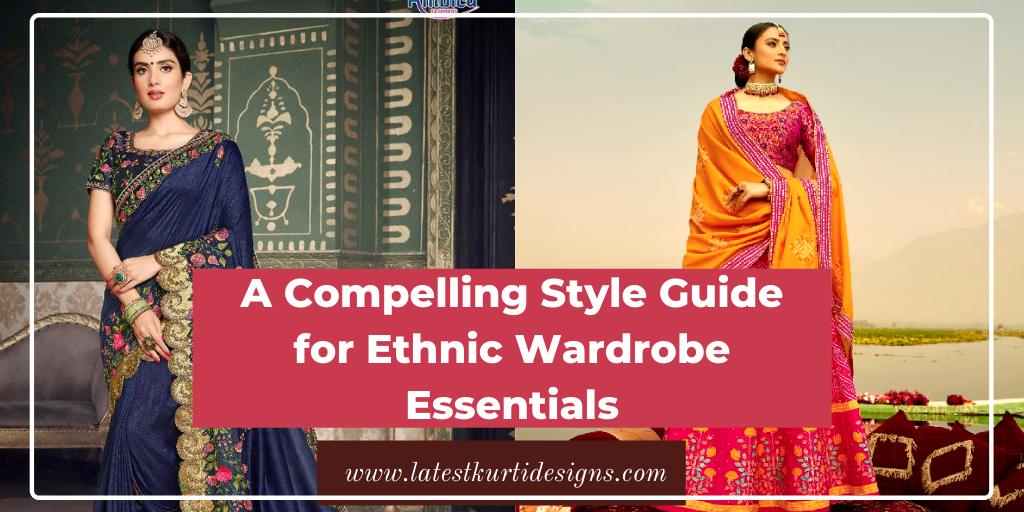You are currently viewing A Compelling Style Guide for Ethnic Wardrobe Essentials
